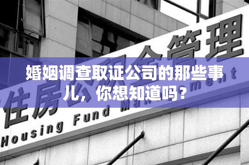 丰泽婚姻调查取证公司的那些事儿，你想知道吗？