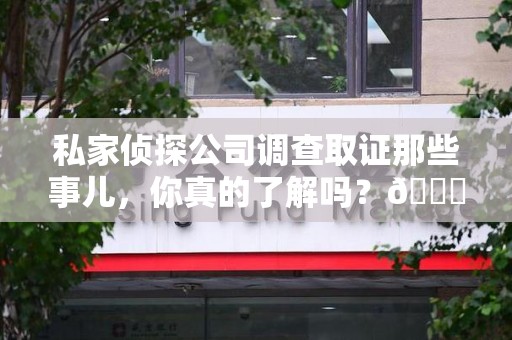 丰泽私家侦探公司调查取证那些事儿，你真的了解吗？😎