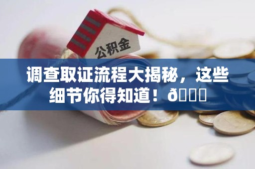 丰泽调查取证流程大揭秘，这些细节你得知道！😎