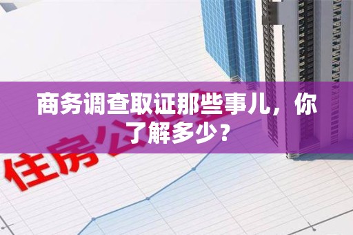 丰泽商务调查取证那些事儿，你了解多少？