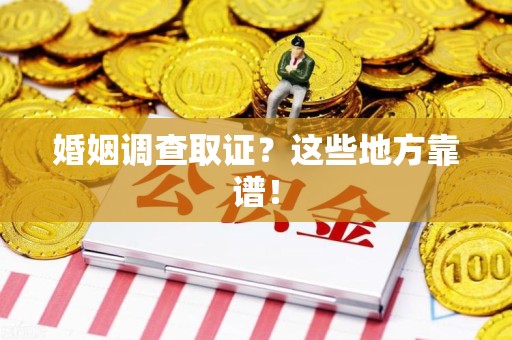 丰泽婚姻调查取证？这些地方靠谱！