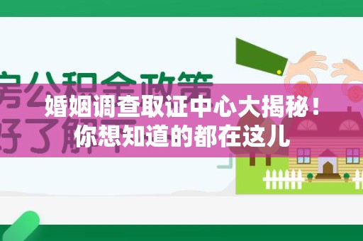 丰泽婚姻调查取证中心大揭秘！你想知道的都在这儿