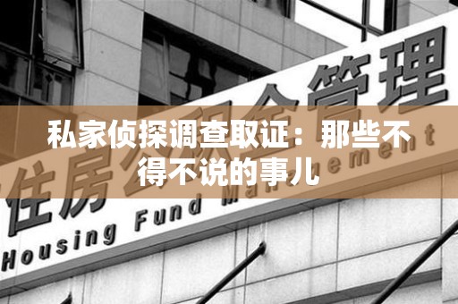 丰泽私家侦探调查取证：那些不得不说的事儿