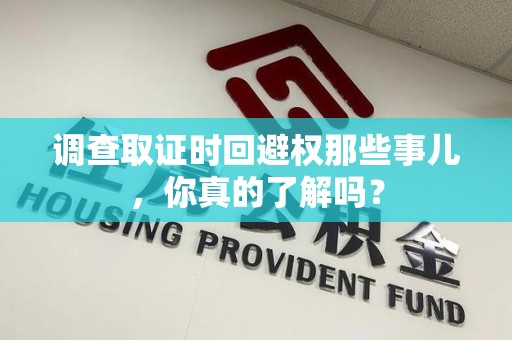 丰泽调查取证时回避权那些事儿，你真的了解吗？