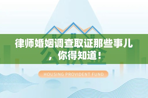 丰泽律师婚姻调查取证那些事儿，你得知道！