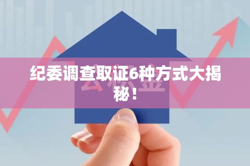 丰泽纪委调查取证6种方式大揭秘! 丰泽纪委调查取证6种方式大揭秘!