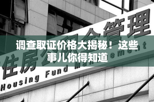 丰泽调查取证价格大揭秘！这些事儿你得知道