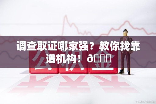 丰泽调查取证哪家强？教你找靠谱机构！😎