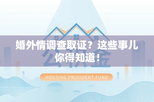 丰泽婚外情调查取证？这些事儿你得知道！