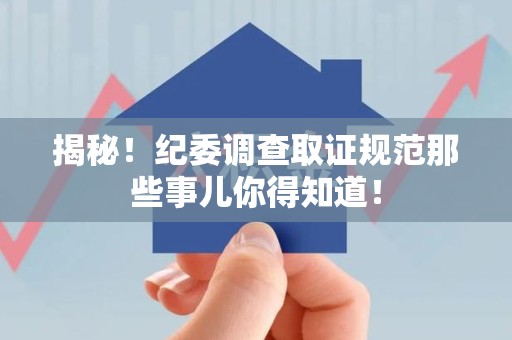 丰泽揭秘！纪委调查取证规范那些事儿你得知道！