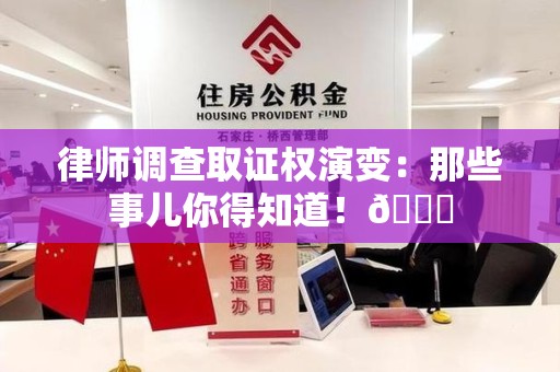 丰泽律师调查取证权演变：那些事儿你得知道！😎