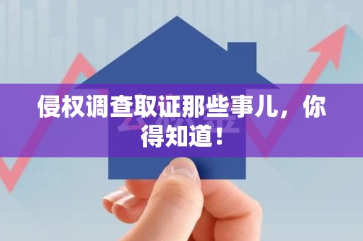 丰泽侵权调查取证那些事儿，你得知道！