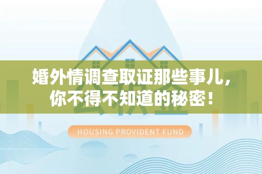 丰泽婚外情调查取证那些事儿，你不得不知道的秘密！
