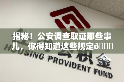 丰泽揭秘！公安调查取证那些事儿，你得知道这些规定😎