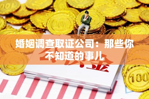 丰泽婚姻调查取证公司：那些你不知道的事儿