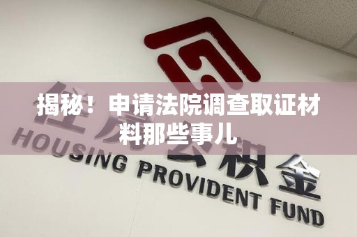丰泽揭秘！申请法院调查取证材料那些事儿