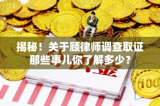 丰泽揭秘！关于顾律师调查取证那些事儿你了解多少？