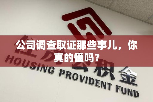 丰泽公司调查取证那些事儿，你真的懂吗？