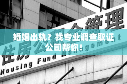 丰泽婚姻出轨？找专业调查取证公司帮你！