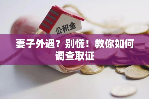 丰泽妻子外遇?别慌!教你如何调查取证 丰泽妻子外遇?别慌!教你如何调查取证