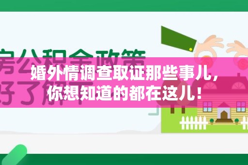 丰泽婚外情调查取证那些事儿，你想知道的都在这儿！