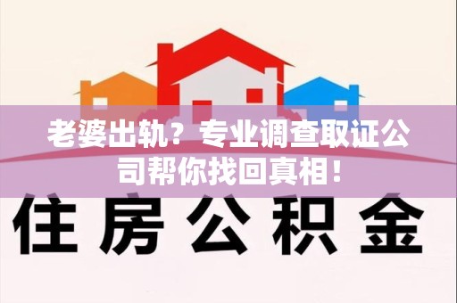 丰泽老婆出轨？专业调查取证公司帮你找回真相！