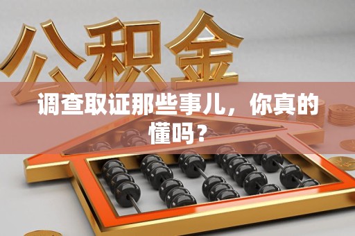 丰泽调查取证那些事儿，你真的懂吗？
