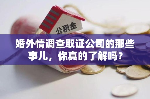 丰泽婚外情调查取证公司的那些事儿，你真的了解吗？