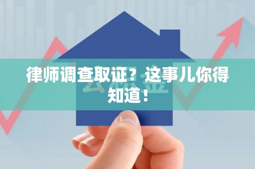 丰泽律师调查取证？这事儿你得知道！