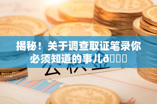 丰泽揭秘！关于调查取证笔录你必须知道的事儿😎