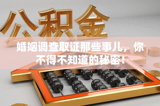 丰泽婚姻调查取证那些事儿，你不得不知道的秘密！