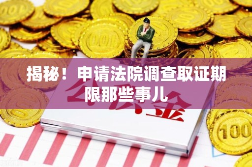 丰泽揭秘！申请法院调查取证期限那些事儿