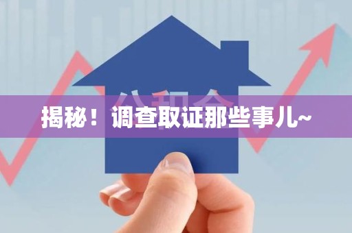 丰泽揭秘！调查取证那些事儿~