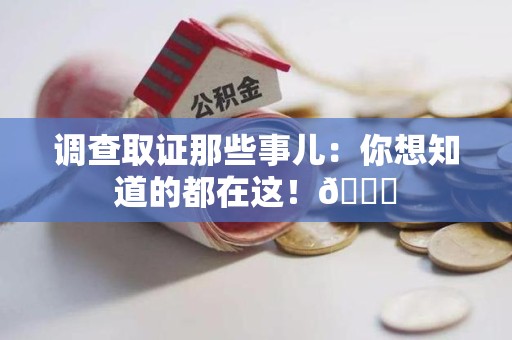 丰泽调查取证那些事儿：你想知道的都在这！😎