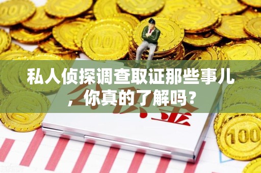 丰泽私人侦探调查取证那些事儿，你真的了解吗？