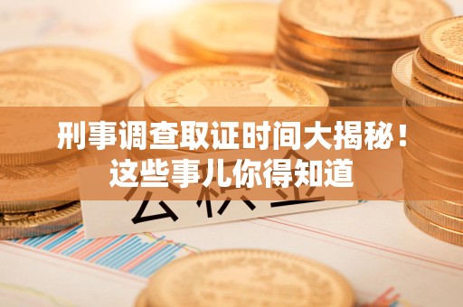 丰泽刑事调查取证时间大揭秘！这些事儿你得知道