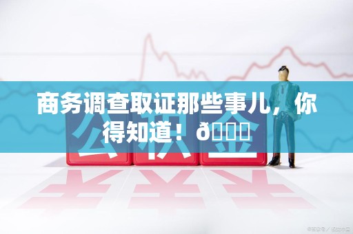 丰泽商务调查取证那些事儿，你得知道！😎