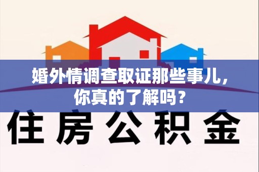 丰泽婚外情调查取证那些事儿，你真的了解吗？