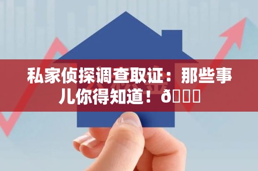 丰泽私家侦探调查取证：那些事儿你得知道！😎