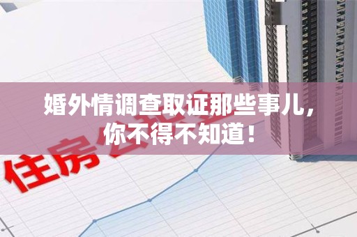 丰泽婚外情调查取证那些事儿，你不得不知道！