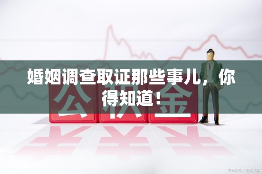 丰泽婚姻调查取证那些事儿，你得知道！