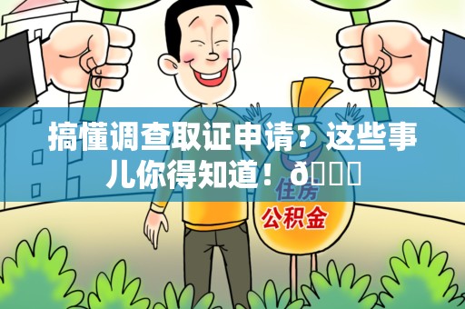 丰泽搞懂调查取证申请？这些事儿你得知道！😎