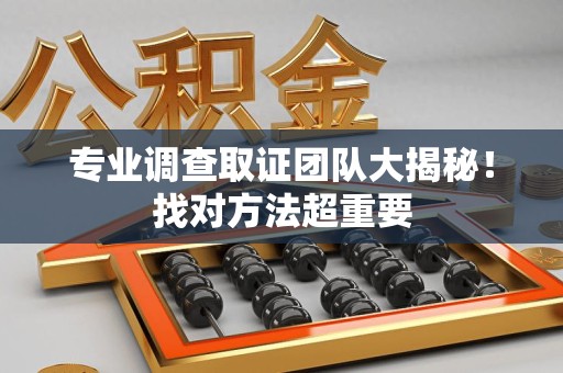 丰泽专业调查取证团队大揭秘！找对方法超重要