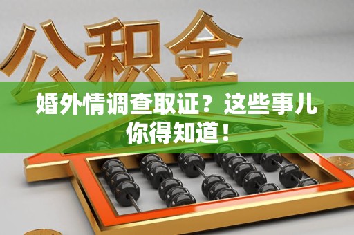 丰泽婚外情调查取证？这些事儿你得知道！