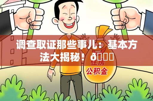 丰泽调查取证那些事儿：基本方法大揭秘！😎