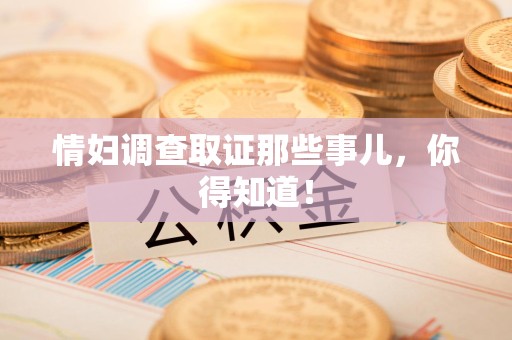 丰泽情妇调查取证那些事儿，你得知道！