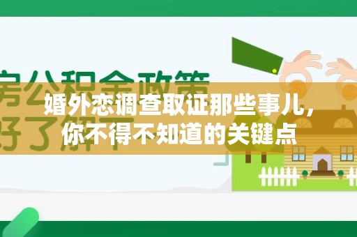 丰泽婚外恋调查取证那些事儿，你不得不知道的关键点
