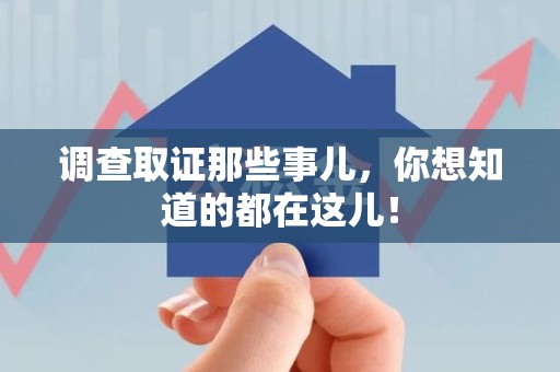 丰泽调查取证那些事儿，你想知道的都在这儿！