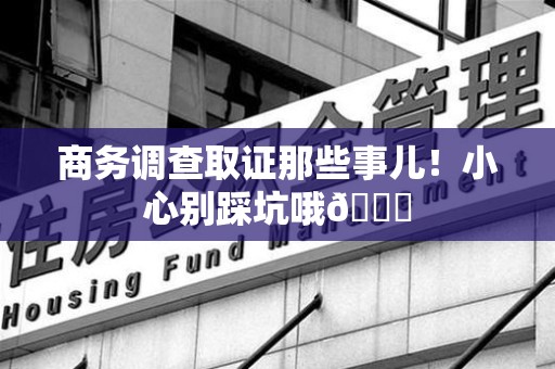 丰泽商务调查取证那些事儿！小心别踩坑哦😉