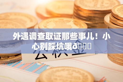 丰泽外遇调查取证那些事儿！小心别踩坑哦😉